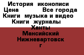 История  иконописи › Цена ­ 1 500 - Все города Книги, музыка и видео » Книги, журналы   . Ханты-Мансийский,Нижневартовск г.